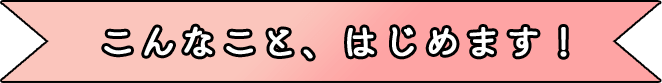 こんなこと、はじめます！