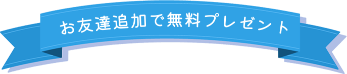 お友達追加で無料プレゼント