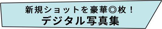 新規ショットを豪華◎枚!デジタル写真集