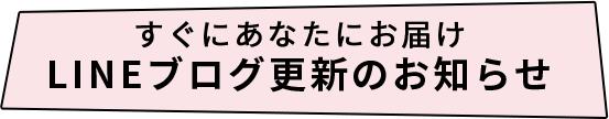 すぐにあなたにお届けLINEブログ更新のお知らせ